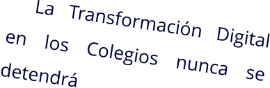 La Transformación Digital en los Colegios nunca se detendrá